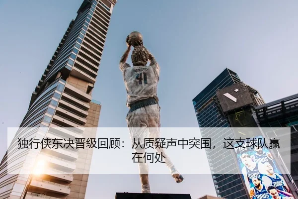 独行侠东决晋级回顾：从质疑声中突围，这支球队赢在何处