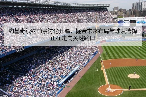 约基奇续约前景讨论升温，掘金未来布局与球队选择正在走向关键路口