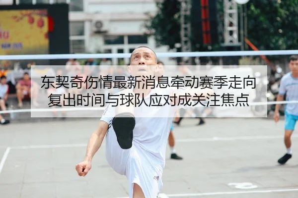 东契奇伤情最新消息牵动赛季走向 复出时间与球队应对成关注焦点